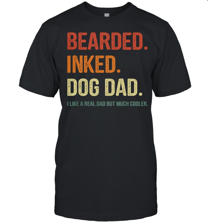 Bearded and dog dad I like a real dad but much cooler shirt