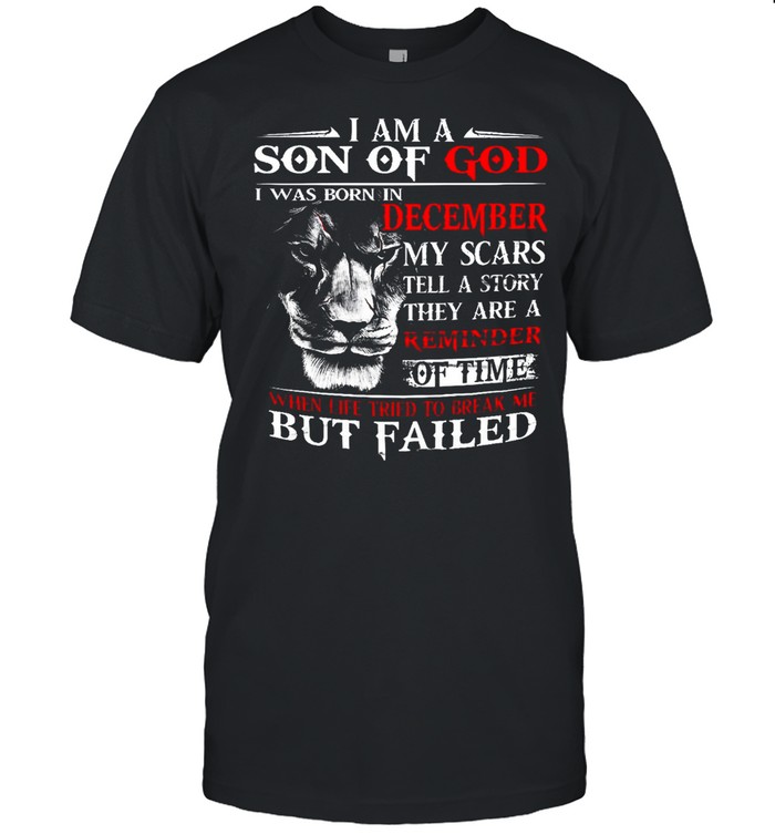 I Am A Son Of God I Was Born In December My Scars Tell A Story They Are A Remember Of Time shirt