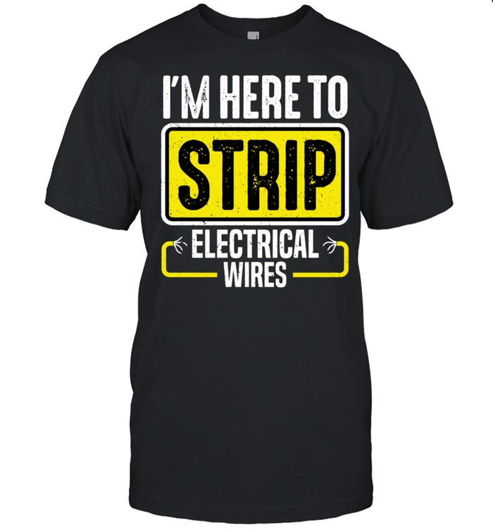I'm Here To Strip Electrical Wires Electrician shirt