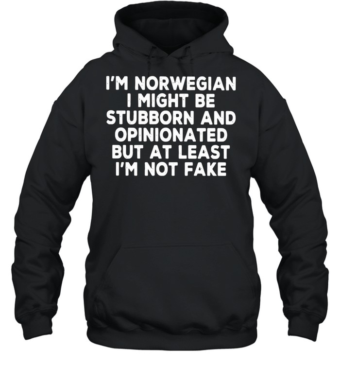 I’m Norwegian I Might Be Stubborn And Opinionated But At Least I’m Not Fake T-shirt Unisex Hoodie