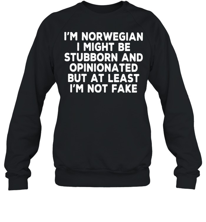 I’m Norwegian I Might Be Stubborn And Opinionated But At Least I’m Not Fake T-shirt Unisex Sweatshirt