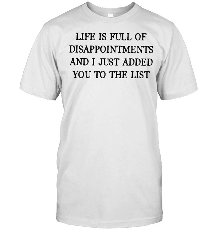 Life Is Full Of Disappointments And I Just Added You To The List  Classic Men's T-shirt