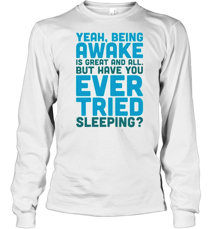 Yeah being awake is great and all but have you ever tried sleeping shirt Long Sleeved T-shirt
