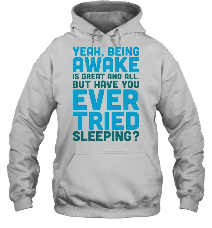 Yeah being awake is great and all but have you ever tried sleeping shirt Unisex Hoodie