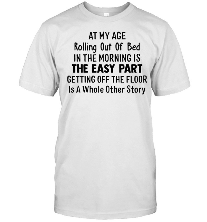 At My Age Rolling Out Of Bed In The Morning Is The Easy Part Getting Off The Floor Is A Whole Other Story T-shirt Classic Men's T-shirt