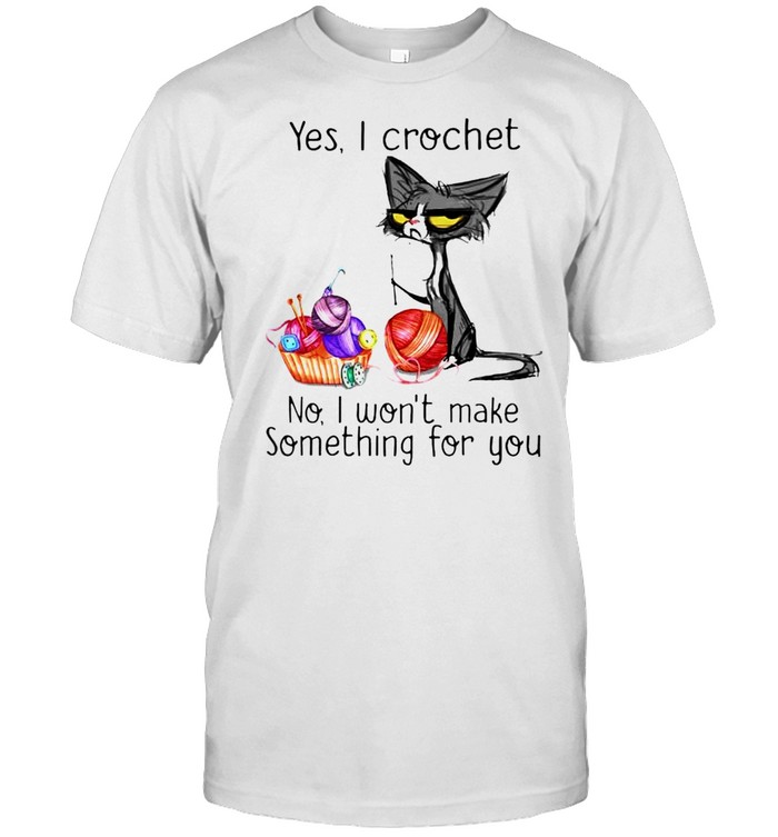 Cat yes I crochet no I won’t make something for you shirt