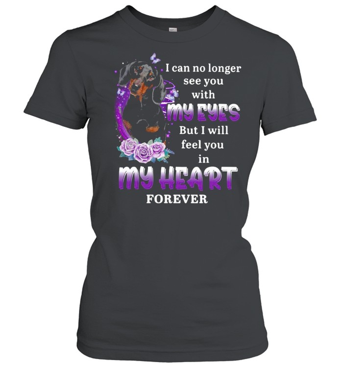 Dachshund Dog I Can No Longer See You With My Eyes But I Will Feel You In My Heart Forever T-shirt Classic Women's T-shirt