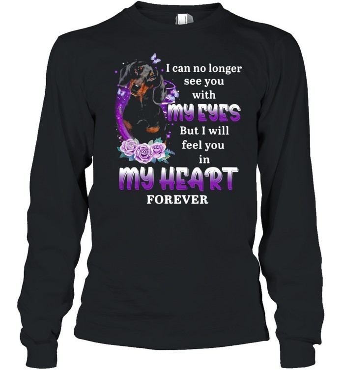 Dachshund Dog I Can No Longer See You With My Eyes But I Will Feel You In My Heart Forever T-shirt Long Sleeved T-shirt