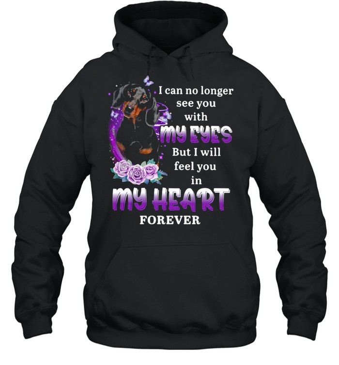 Dachshund Dog I Can No Longer See You With My Eyes But I Will Feel You In My Heart Forever T-shirt Unisex Hoodie