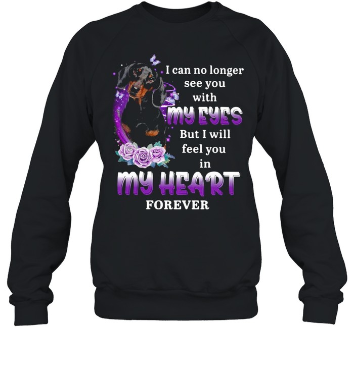 Dachshund Dog I Can No Longer See You With My Eyes But I Will Feel You In My Heart Forever T-shirt Unisex Sweatshirt