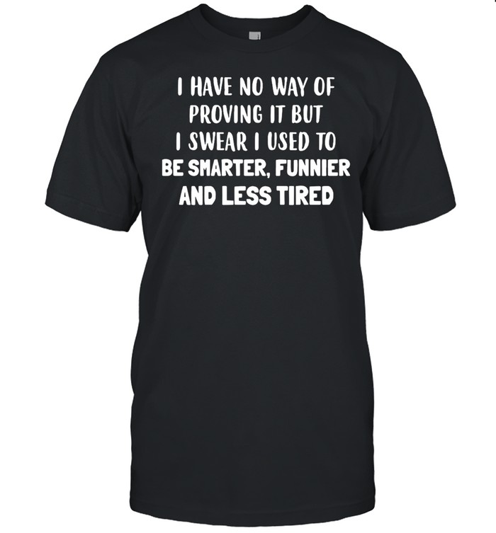 I Have No Way Of Proving It But I Swear I Used To Be Smarter Funnier And Less Tired T-shirt Classic Men's T-shirt