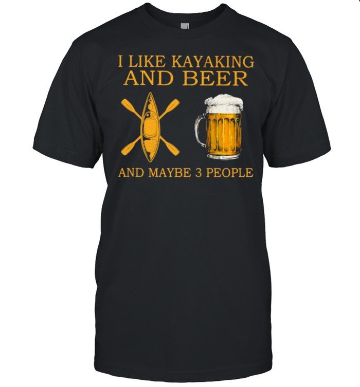 I Like Kayaking And Beer And Maybe 3 People Shirt
