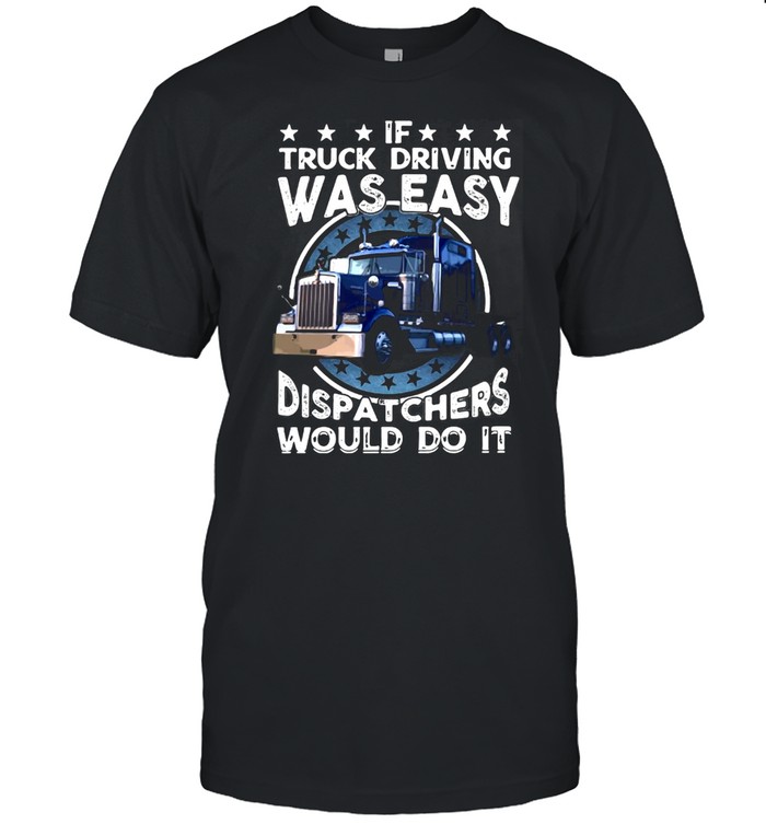 If Truck Driving Was Easy Dispatchers Would Do It T-shirt Classic Men's T-shirt