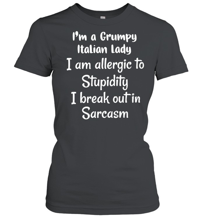 I’m A Grumpy Italian Lady I Am Allergic To Stupidity I Break Out In Sarcasm T-shirt Classic Women's T-shirt