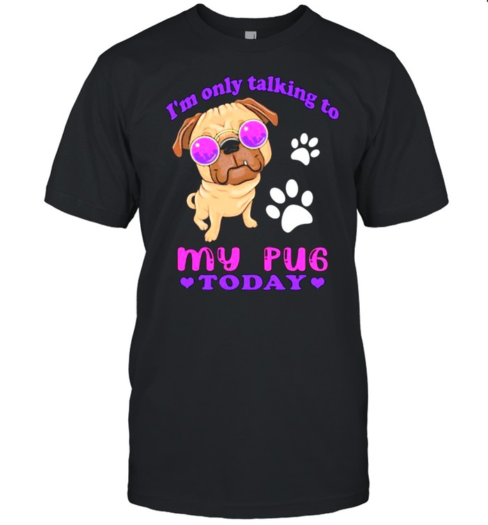 I’m Only Talking To My Pug Today Shirt
