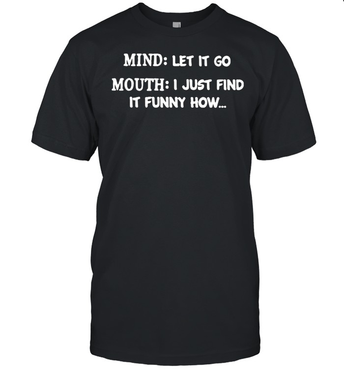Mind Let It Go Mouth I Just Find It Funny How  Classic Men's T-shirt