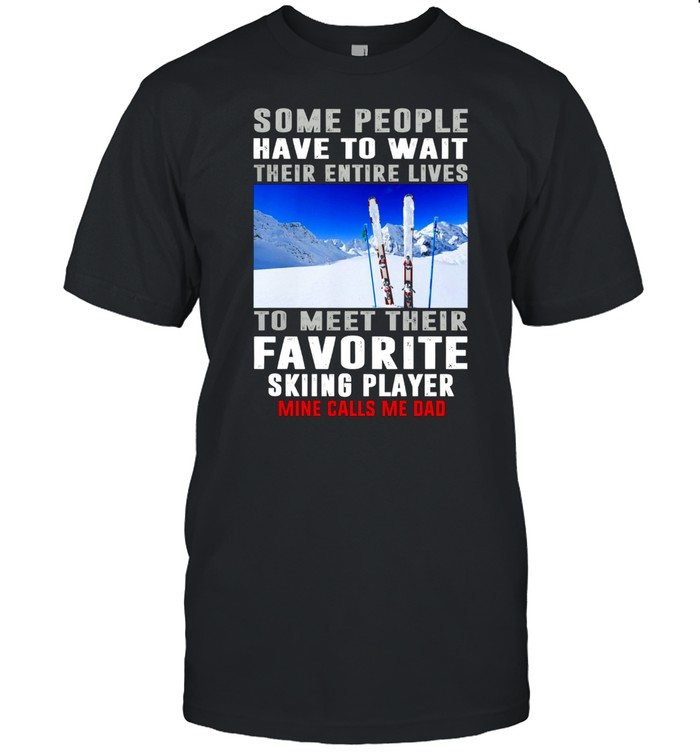 Some People Have To Wait Their Entire Lives To Meet Their Favorite Skiing Player shirt Classic Men's T-shirt