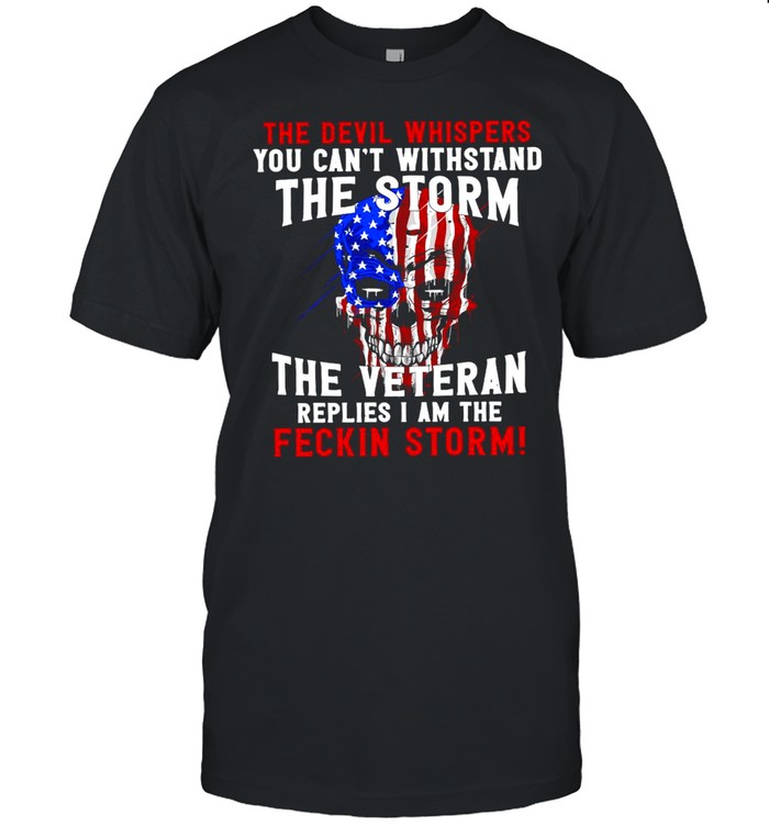 The Devil Whispers You Can’t Withstand The Storm The Veteran Replies I Am The Feckin Storm T-shirt