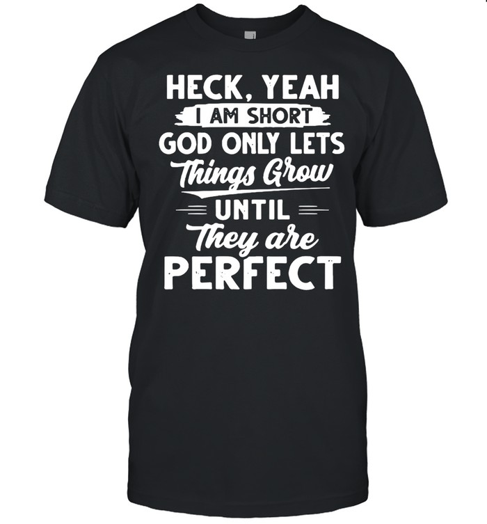 Heck Yeah I Am Short God Only Lets Things Grow Until They Are Perfect T-shirt Classic Men's T-shirt