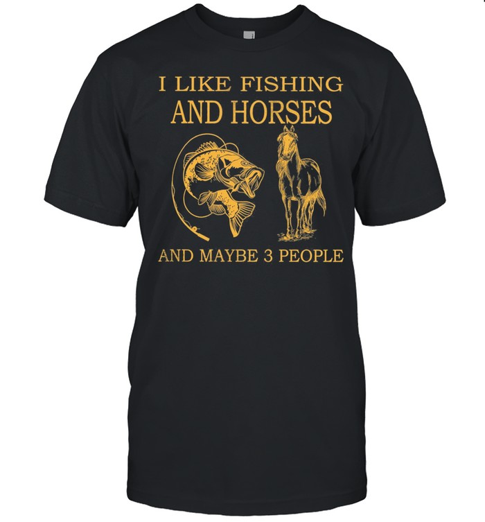I Like Fishing And Horses And Maybe 3 People shirt
