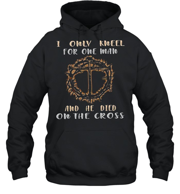 I only kneel for one man and he died on the cross shirt Unisex Hoodie