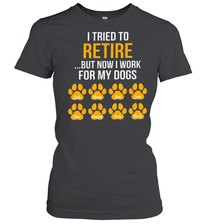 I tried to retire but now i work for my dogs shirt Classic Women's T-shirt