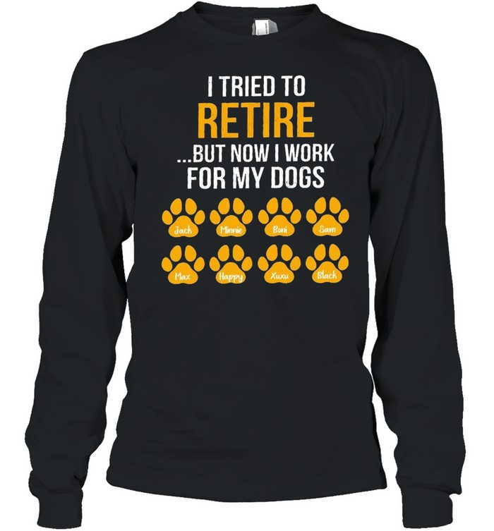 I tried to retire but now i work for my dogs shirt Long Sleeved T-shirt