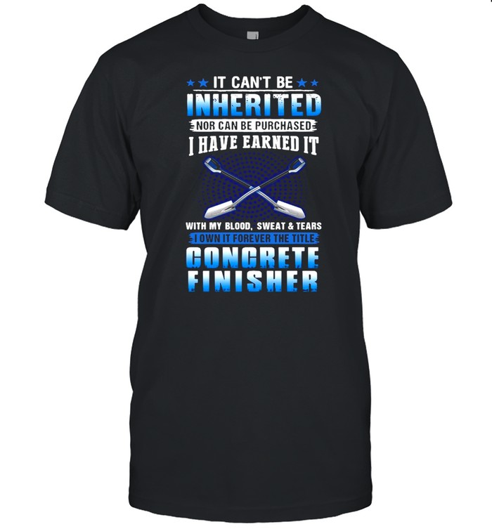 It Can’t Be Inherited Nor Can Be Purchased I Have Earned It With My Blood Concrete Finisher T-shirt Classic Men's T-shirt