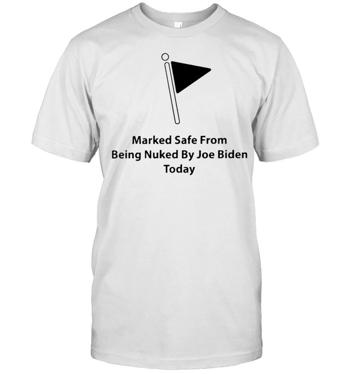 Marked safe from being nuked by Joe Biden today shirt