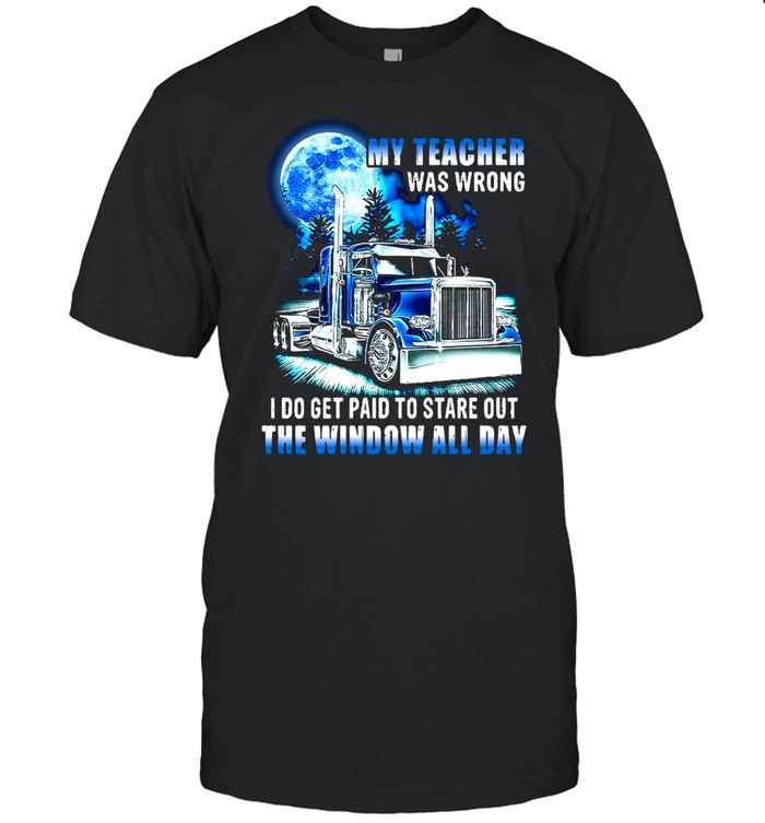 My Teacher Was Wrong I Do Get Paid To Stare Out The Trucker T-shirt Classic Men's T-shirt
