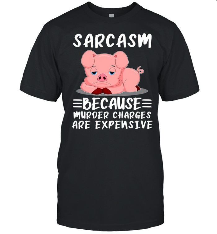 Pig Sarcasm Because Murder Charges Are Expensive T-shirt