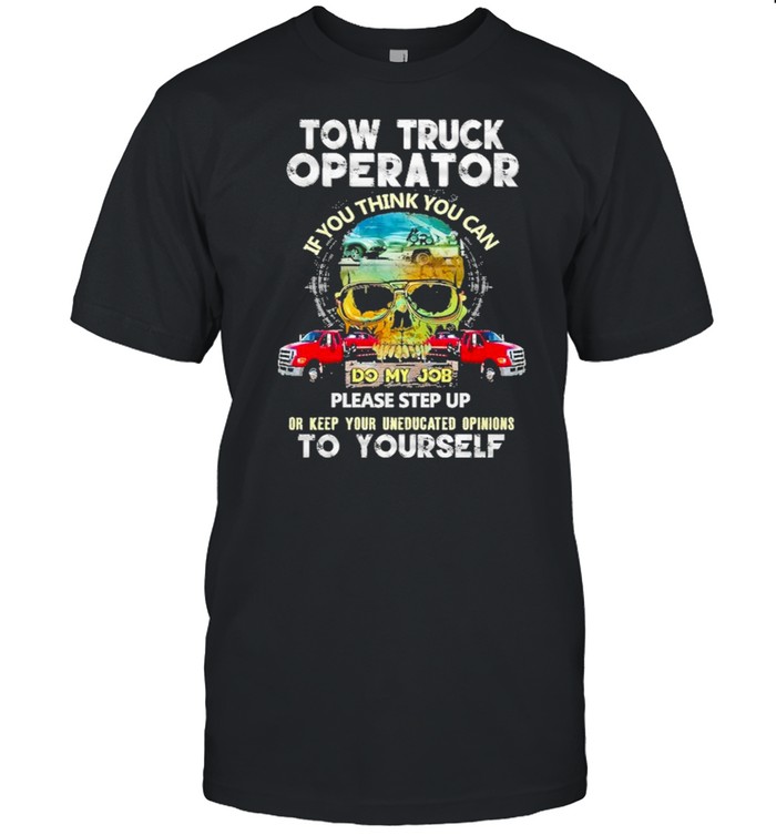 Tow truck operator if you think you can do my job please step up or keep your uneducated opinions to yourself shirt Classic Men's T-shirt