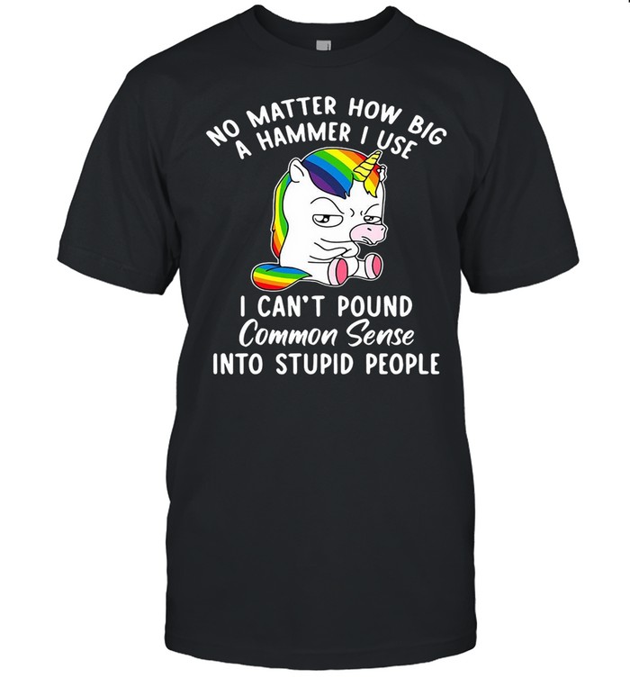 Unicorns No Matter How Big A Hammer I Use I Can’t Pound Common Sense Into Stupid People T-shirt Classic Men's T-shirt