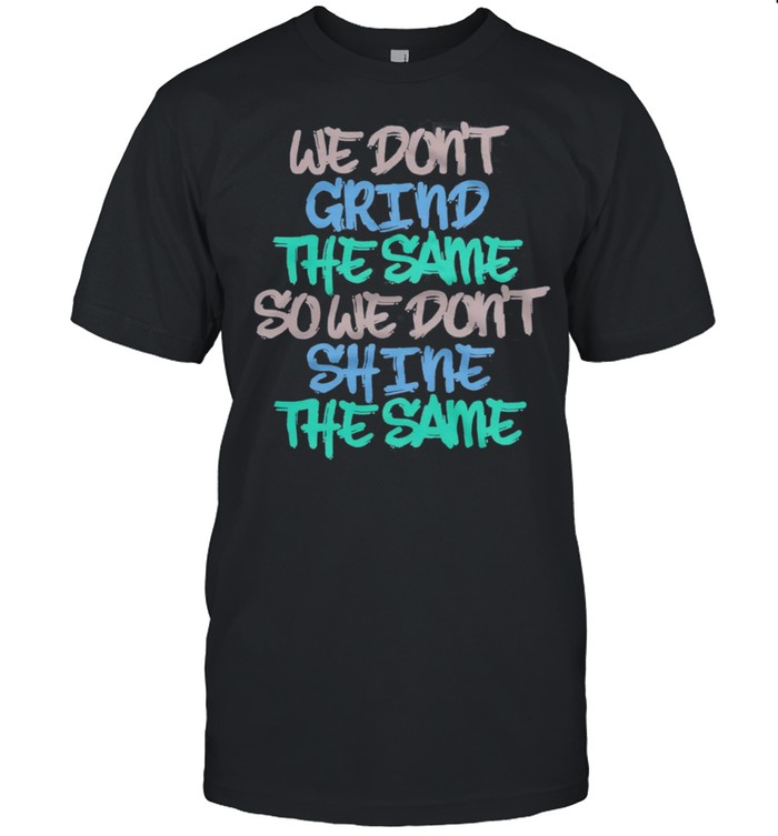 We Dont Grind The Same So We Dont Shine The Same shirt Classic Men's T-shirt