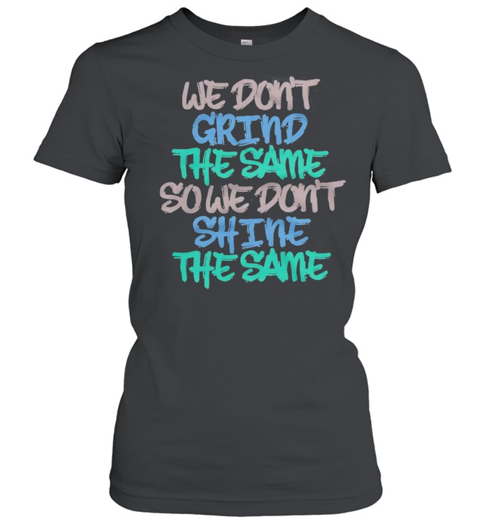 We Dont Grind The Same So We Dont Shine The Same shirt Classic Women's T-shirt