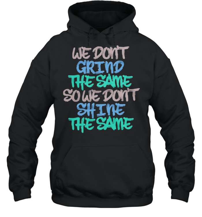 We Dont Grind The Same So We Dont Shine The Same shirt Unisex Hoodie