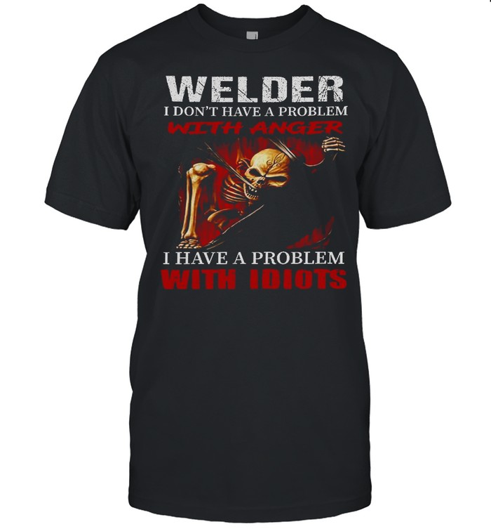 Welder i don’t have a problem with anger i have a problem with idiots shirt Classic Men's T-shirt