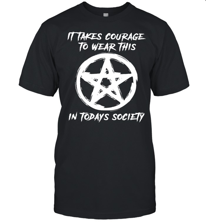 Witch it takes courage to wear this in today’s society shirt