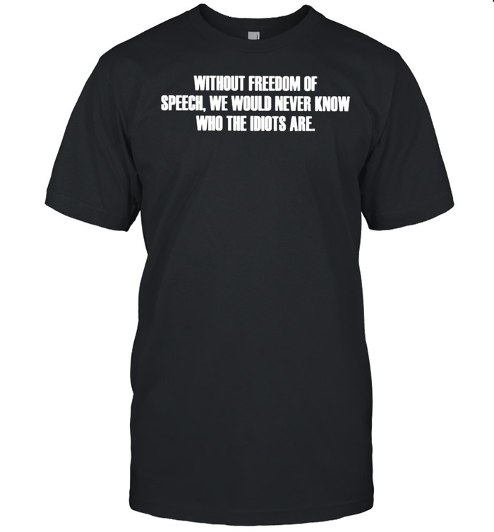 Without freedom of speech we would never know who the idiots are shirt Classic Men's T-shirt