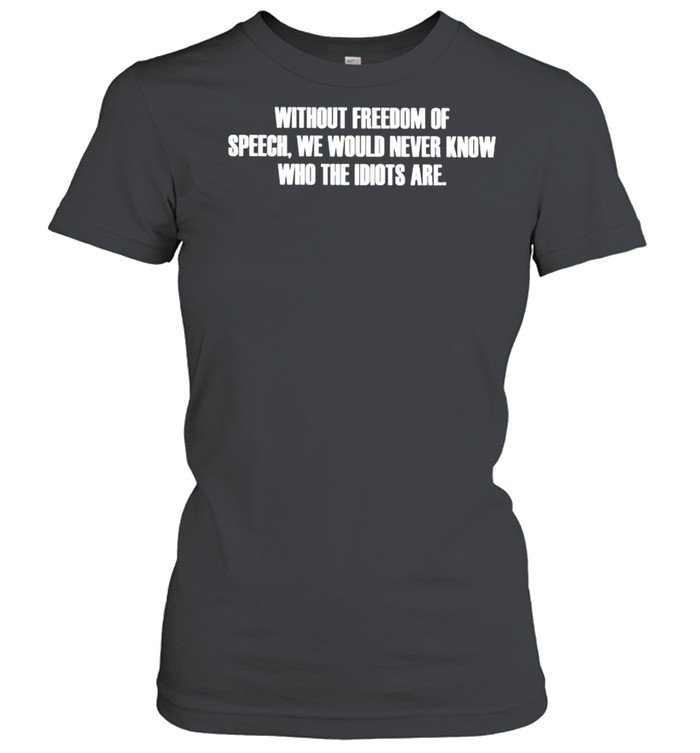 Without freedom of speech we would never know who the idiots are shirt Classic Women's T-shirt