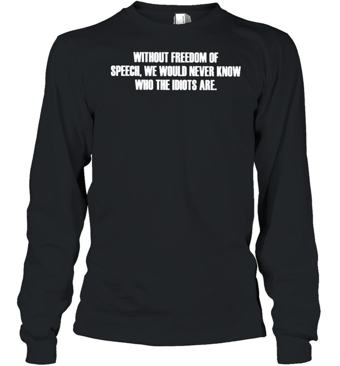 Without freedom of speech we would never know who the idiots are shirt Long Sleeved T-shirt