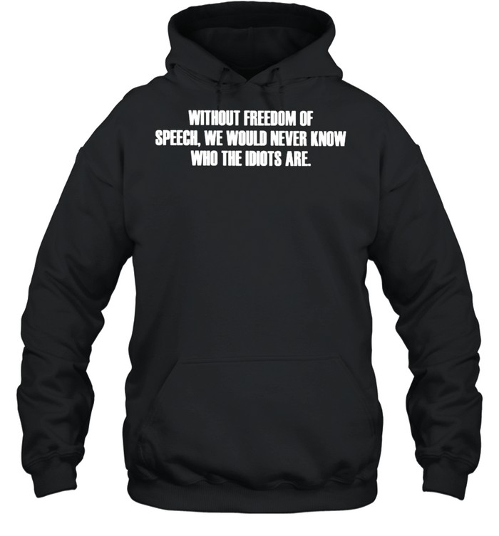 Without freedom of speech we would never know who the idiots are shirt Unisex Hoodie