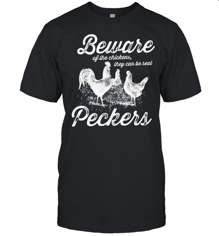 Beware of the chickens they can be real peckers shirt