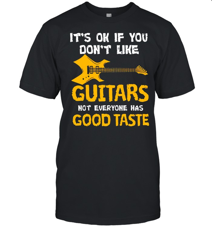 Its Ok If You Dont Like Guitars Not Everyone Has Good Taste shirt
