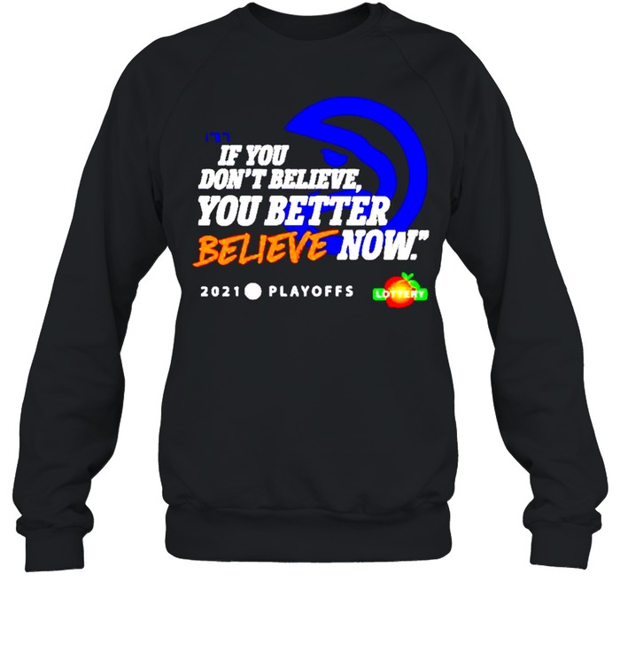 Atlanta Hawks if you don’t believe you better believe now shirt Unisex Sweatshirt