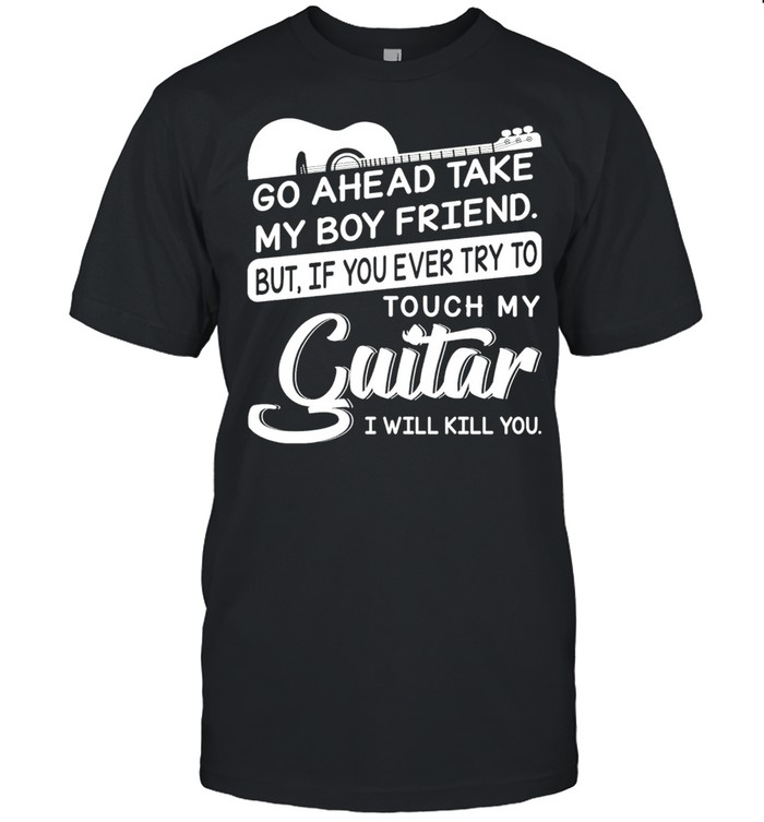 Go ahead take my boyfriend but if you ever try to touch my guitar I will kill you shirt Classic Men's T-shirt