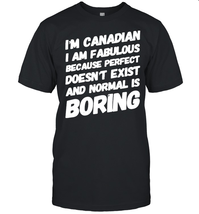 Im canadian i am fabulous because perfect doesnt exist and normal is boring shirt Classic Men's T-shirt