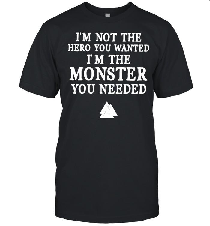 I’m Not The Hero You Wanted I’m The Monster You Needed Viking Shirt