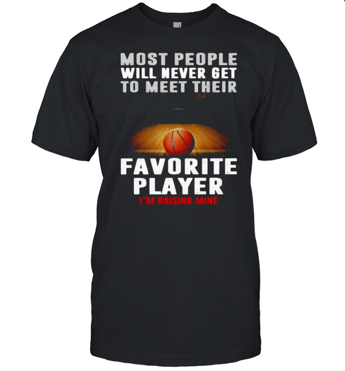 Most people will never get to meet their favorite player rasing mine basketball shirt Classic Men's T-shirt