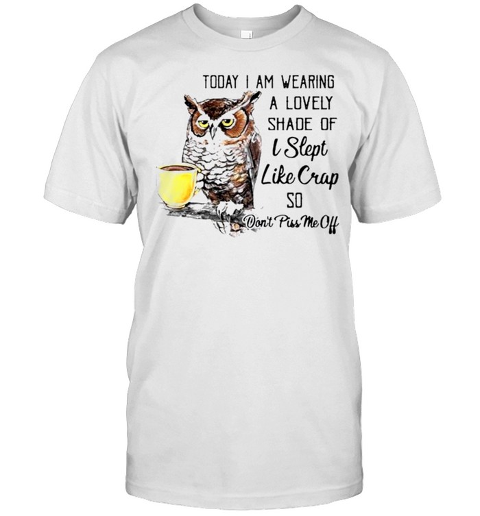 Owl today I am wearing a lovely shade of I slept like crap so dont piss me off shirt Classic Men's T-shirt